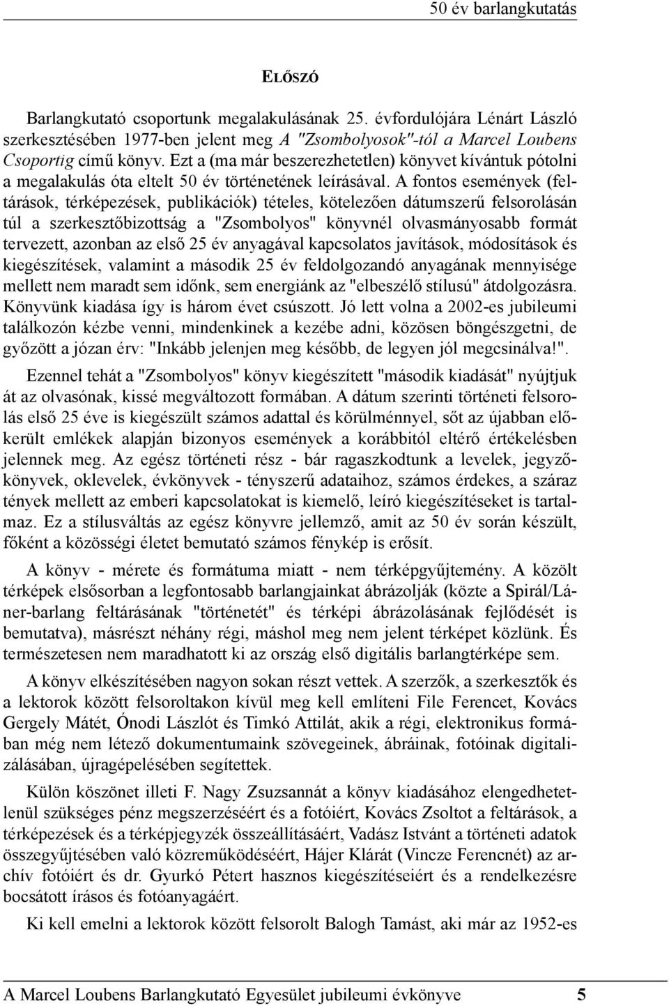 A fontos események (feltárások, térképezések, publikációk) tételes, kötelezõen dátumszerû felsorolásán túl a szerkesztõbizottság a "Zsombolyos" könyvnél olvasmányosabb formát tervezett, azonban az