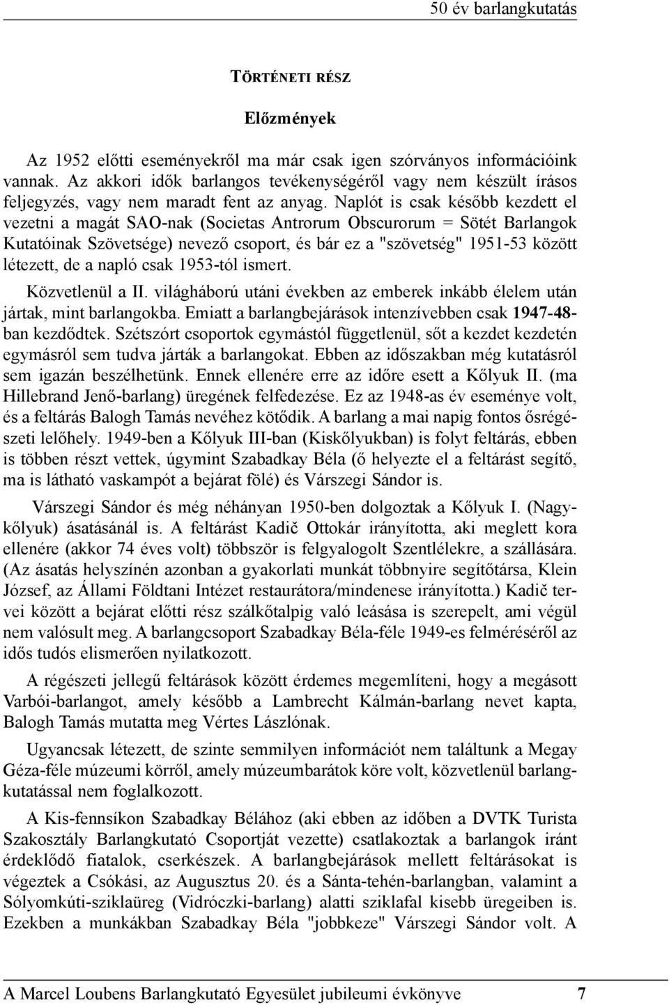 Naplót is csak késõbb kezdett el vezetni a magát SAO-nak (Societas Antrorum Obscurorum = Sötét Barlangok Kutatóinak Szövetsége) nevezõ csoport, és bár ez a "szövetség" 1951-53 között létezett, de a