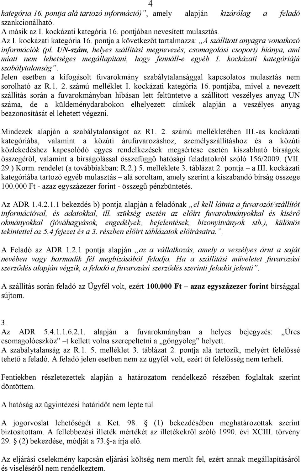 UN-szám, helyes szállítási megnevezés, csomagolási csoport) hiánya, ami miatt nem lehetséges megállapítani, hogy fennáll-e egyéb I. kockázati kategóriájú szabálytalanság.