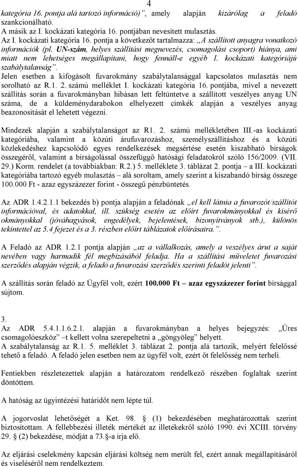 UN-szám, helyes szállítási megnevezés, csomagolási csoport) hiánya, ami miatt nem lehetséges megállapítani, hogy fennáll-e egyéb I. kockázati kategóriájú szabálytalanság.