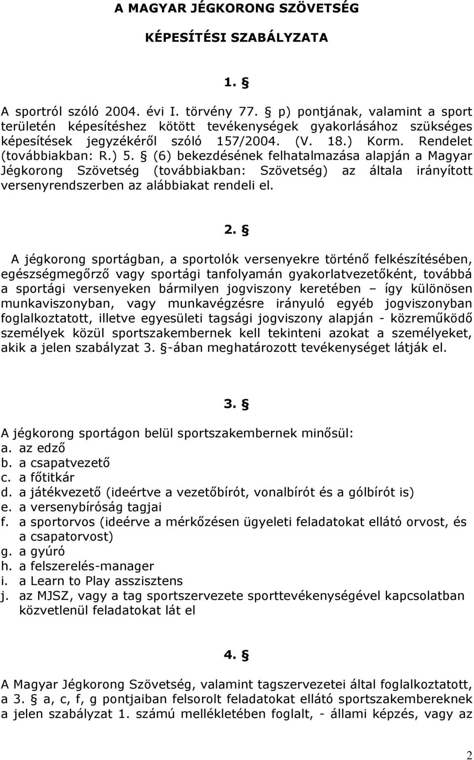 (6) bekezdésének felhatalmazása alapján a Magyar Jégkorong Szövetség (továbbiakban: Szövetség) az általa irányított versenyrendszerben az alábbiakat rendeli el. 2.