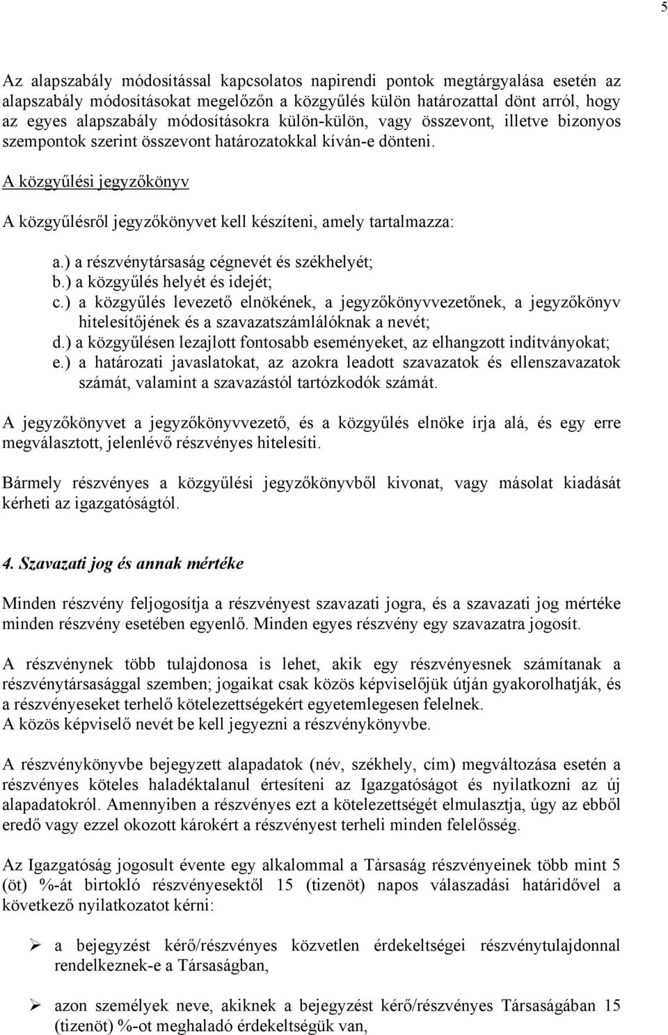 A közgyűlési jegyzőkönyv A közgyűlésről jegyzőkönyvet kell készíteni, amely tartalmazza: a.) a részvénytársaság cégnevét és székhelyét; b.) a közgyűlés helyét és idejét; c.