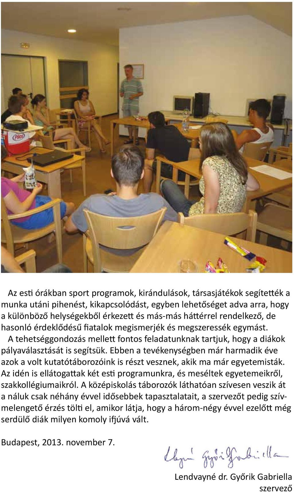 Ebben a tevékenységben már harmadik éve azok a volt kutatótáborozóink is részt vesznek, akik ma már egyetemisták.