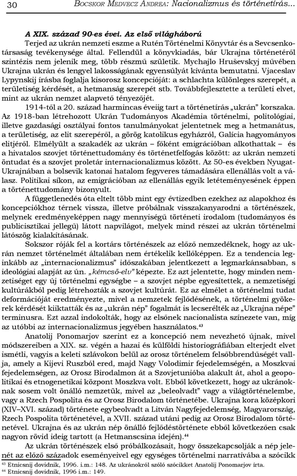 Fellendül a könyvkiadás, bár Ukrajna történetéről szintézis nem jelenik meg, több részmű születik. Mychajlo Hruševskyj művében Ukrajna ukrán és lengyel lakosságának egyensúlyát kívánta bemutatni.