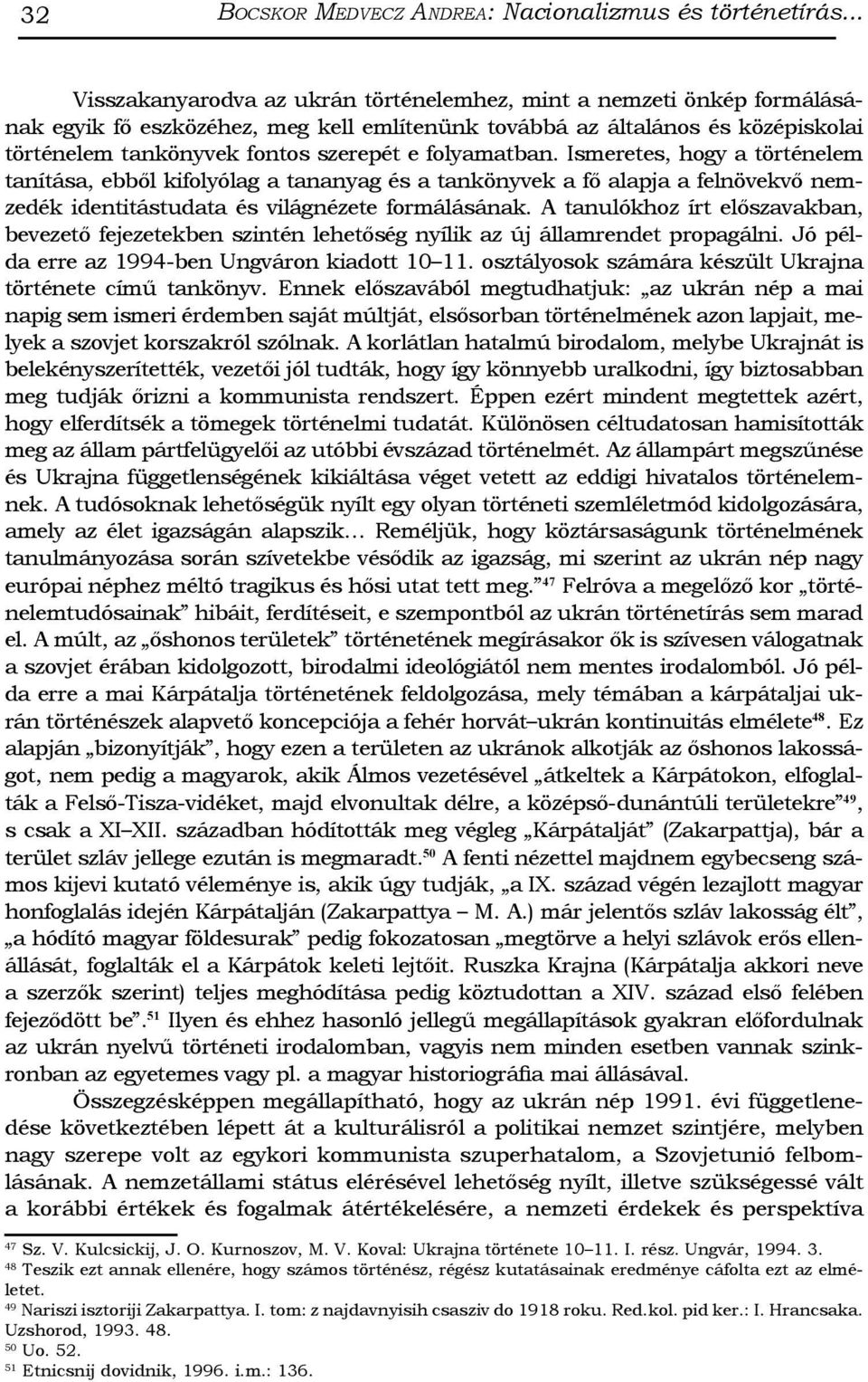 folyamatban. Ismeretes, hogy a történelem tanítása, ebből kifolyólag a tananyag és a tankönyvek a fő alapja a felnövekvő nemzedék identitástudata és világnézete formálásának.