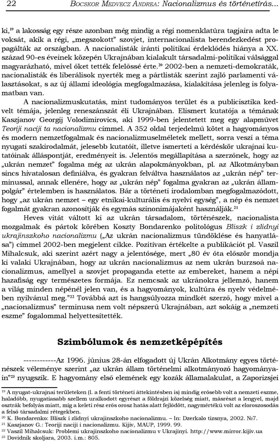 A nacionalisták iránti politikai érdeklődés hiánya a XX. század 90-es éveinek közepén Ukrajnában kialakult társadalmi-politikai válsággal magyarázható, mivel őket tették felelőssé érte.