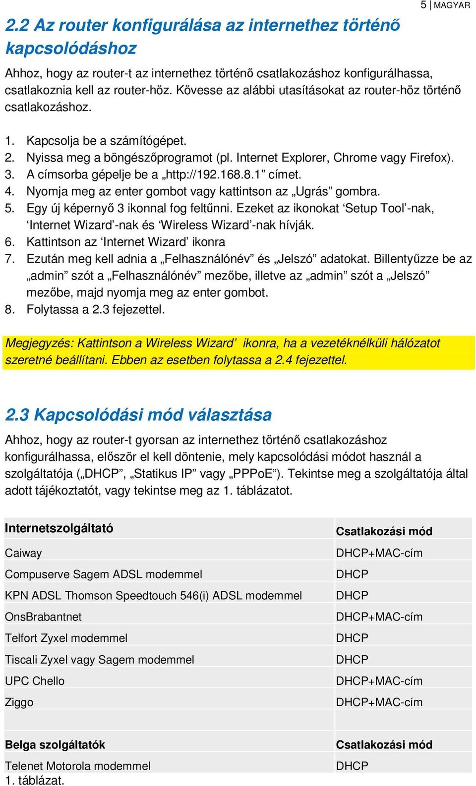 A címsorba gépelje be a http://192.168.8.1 címet. 4. Nyomja meg az enter gombot vagy kattintson az Ugrás gombra. 5. Egy új képernyő 3 ikonnal fog feltűnni.