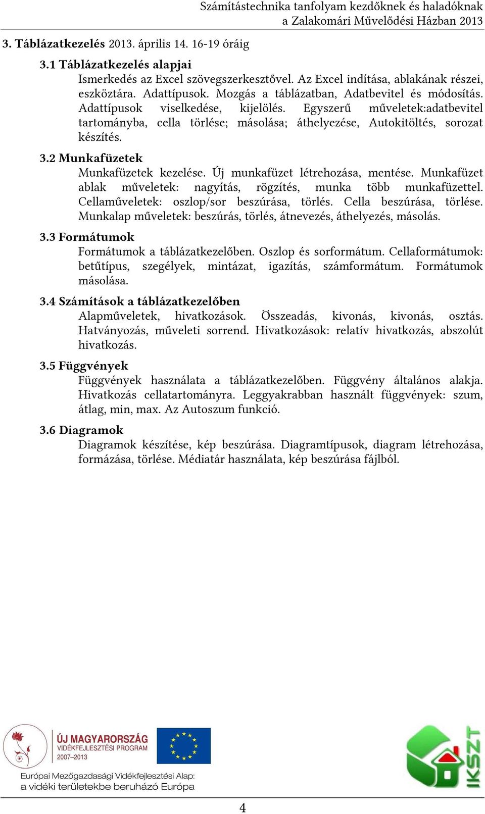 2 Munkafüzetek Munkafüzetek kezelése. Új munkafüzet létrehozása, mentése. Munkafüzet ablak műveletek: nagyítás, rögzítés, munka több munkafüzettel. Cellaműveletek: oszlop/sor beszúrása, törlés.