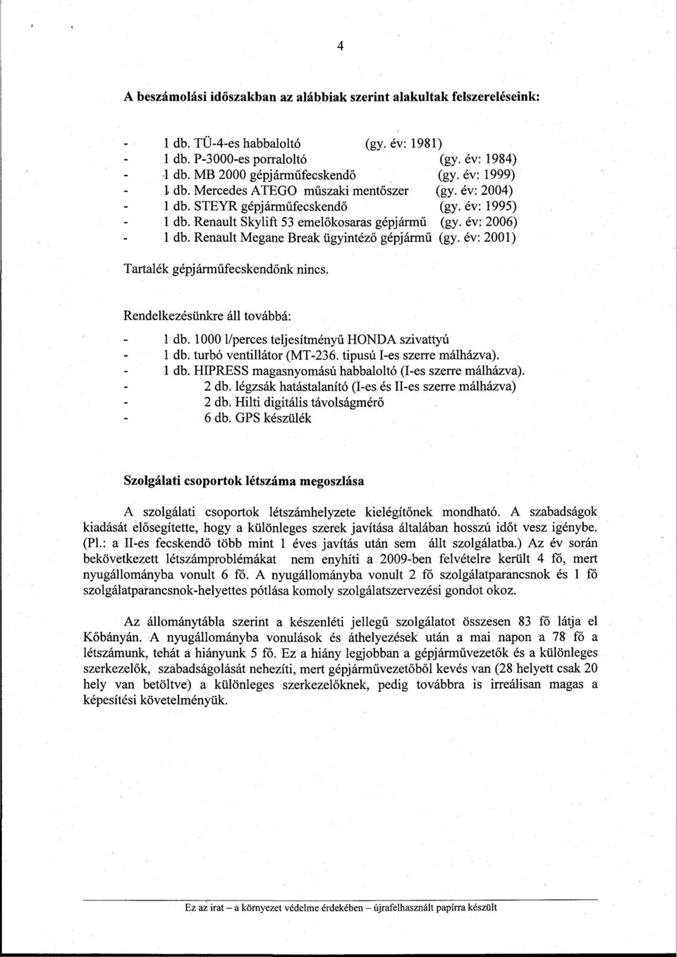 Renault Megane Break ügyintéző gépjármű (gy. év: 2001) Tartalék gépjárműfecskendőnk nincs. Rendelkezésünkre áll továbbá: 1 db. 1000 l/perces teljesítményű HONDA szivattyú 1 db.