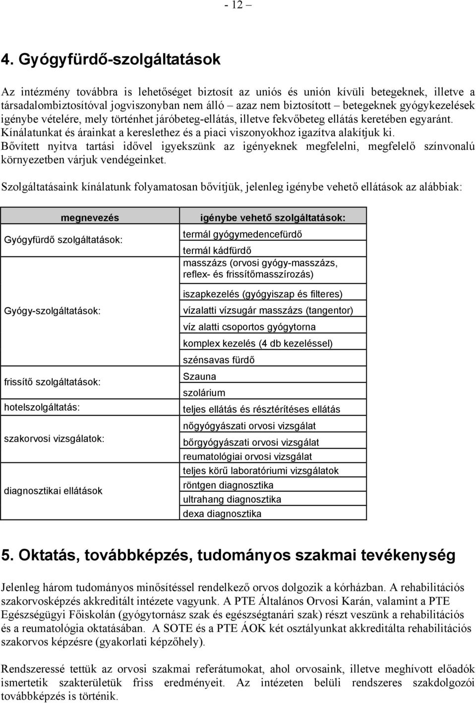 gyógykezelések igénybe vételére, mely történhet járóbeteg-ellátás, illetve fekvőbeteg ellátás keretében egyaránt. Kínálatunkat és árainkat a kereslethez és a piaci viszonyokhoz igazítva alakítjuk ki.