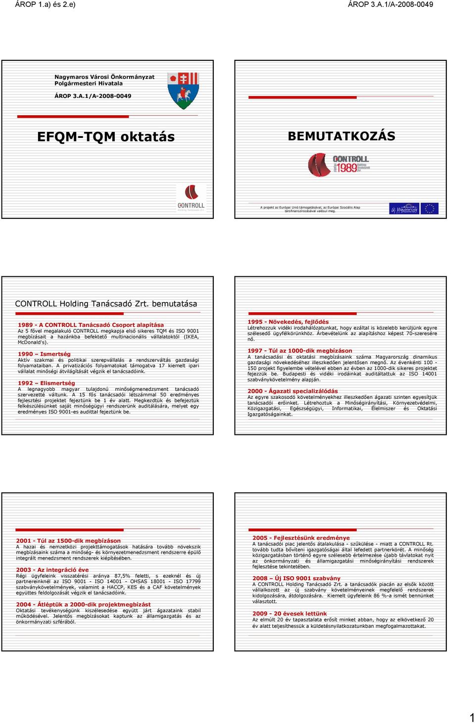 bemutatása 1989 - A CONTROLL Tanácsadó Csoport alapítása Az 5 fővel megalakuló CONTROLL megkapja első sikeres TQM és ISO 9001 megbízásait a hazánkba befektető multinacionális vállalatoktól (IKEA,