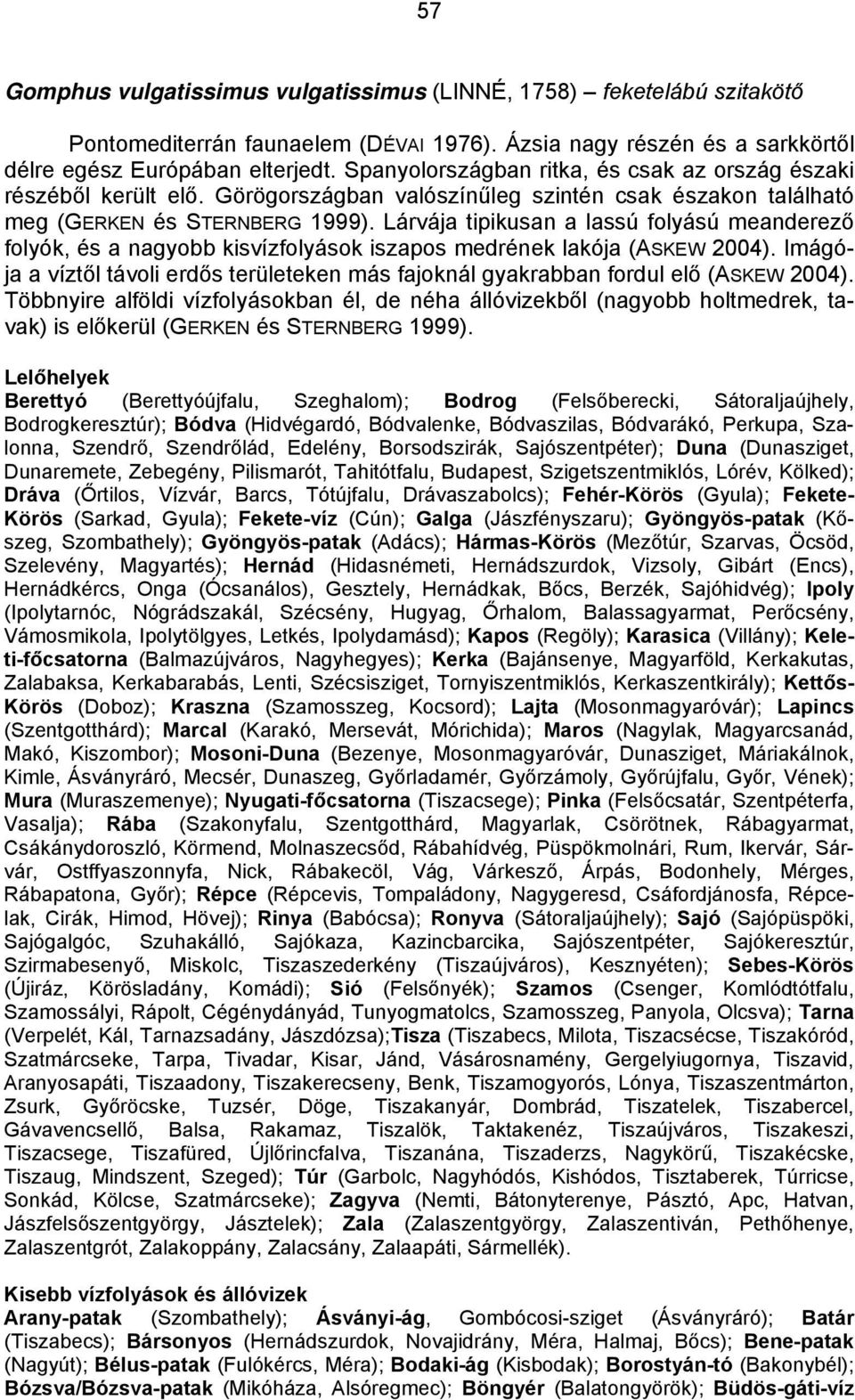 Lárvája tipikusan a lassú folyású meanderező folyók, és a nagyobb kisvízfolyások iszapos medrének lakója (ASKEW 2004).
