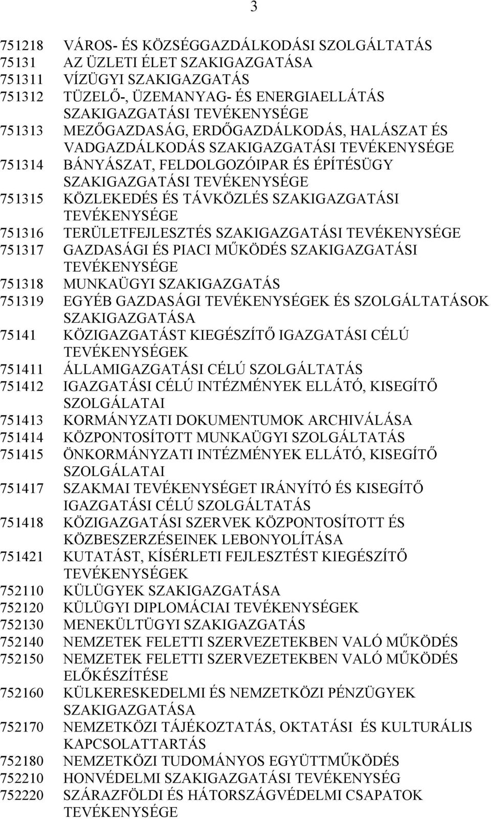 GAZDASÁGI ÉS PIACI MŰKÖDÉS SZAKIGAZGATÁSI 751318 MUNKAÜGYI SZAKIGAZGATÁS 751319 EGYÉB GAZDASÁGI K ÉS SZOLGÁLTATÁSOK 75141 KÖZIGAZGATÁST KIEGÉSZÍTŐ IGAZGATÁSI CÉLÚ K 751411 ÁLLAMIGAZGATÁSI CÉLÚ