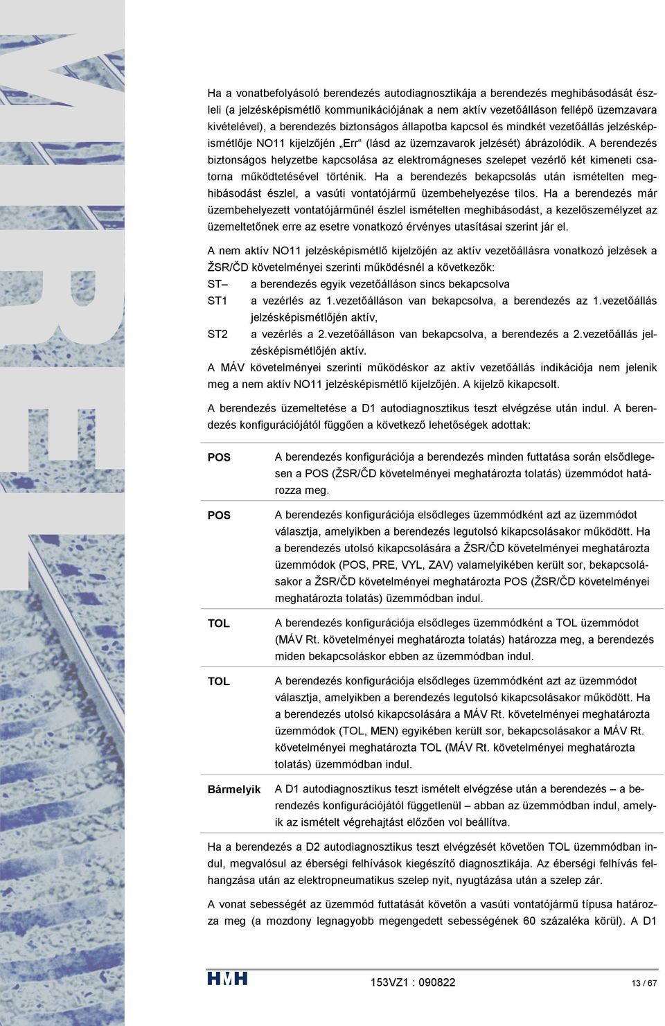 A berendezés biztonságos helyzetbe kapcsolása az elektromágneses szelepet vezérlő két kimeneti csatorna működtetésével történik.