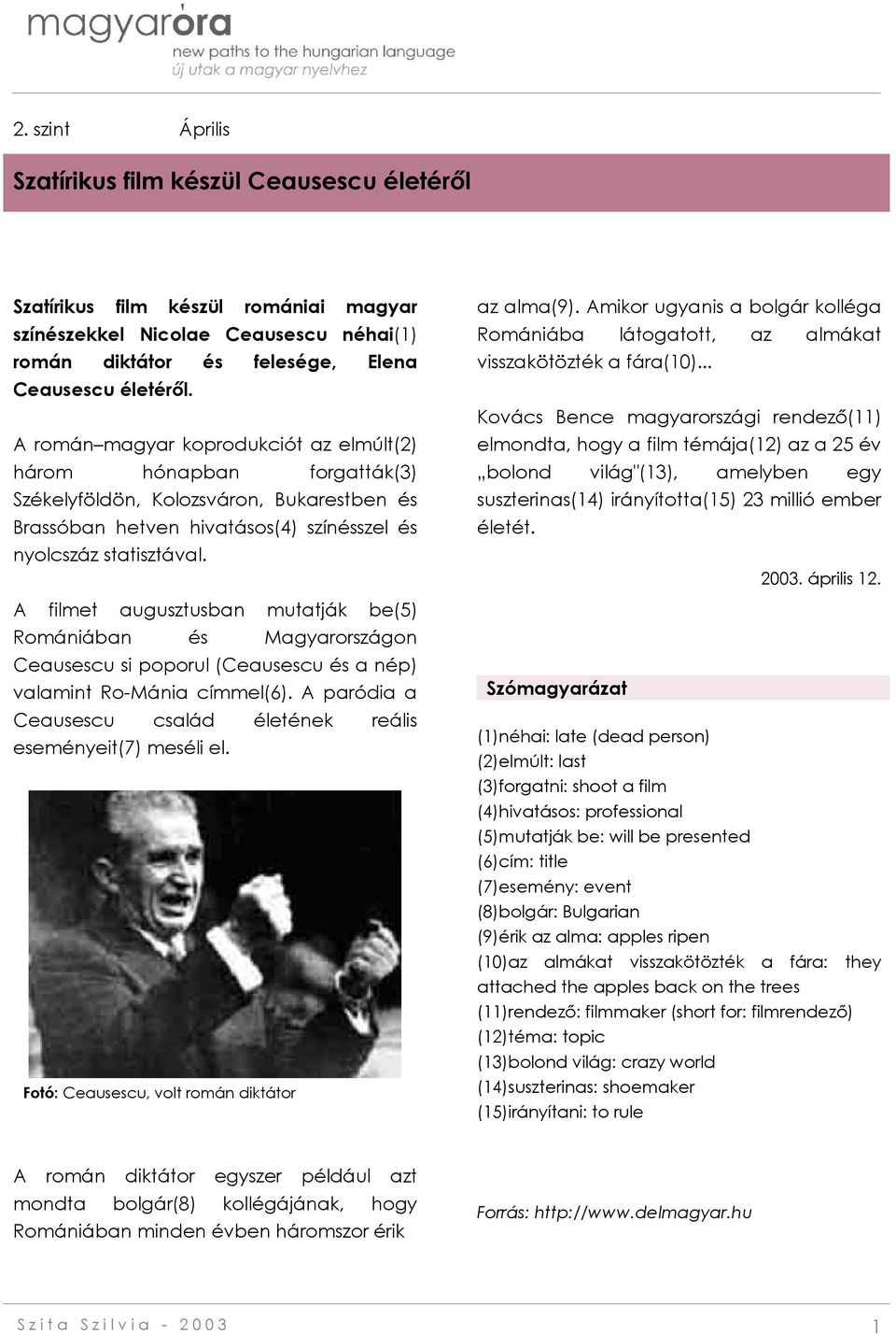 A filmet augusztusban mutatják be(5) Romániában és Magyarországon Ceausescu si poporul (Ceausescu és a nép) valamint Ro-Mánia címmel(6).