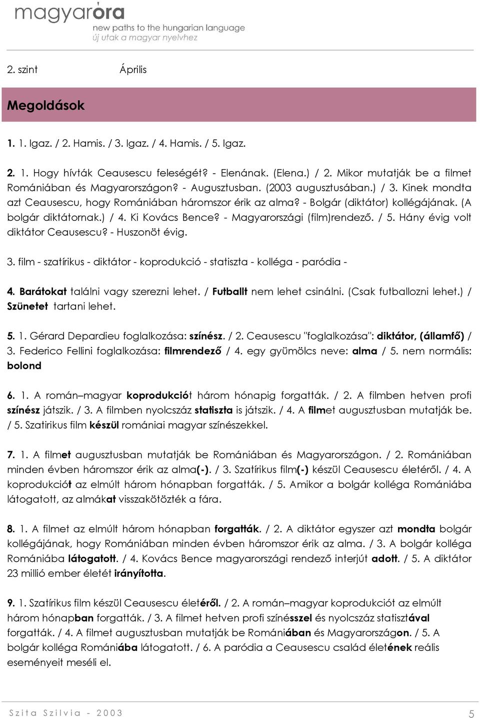 - Magyarországi (film)rendező. / 5. Hány évig volt diktátor Ceausescu? - Huszonöt évig. 3. film - szatírikus - diktátor - koprodukció - statiszta - kolléga - paródia - 4.