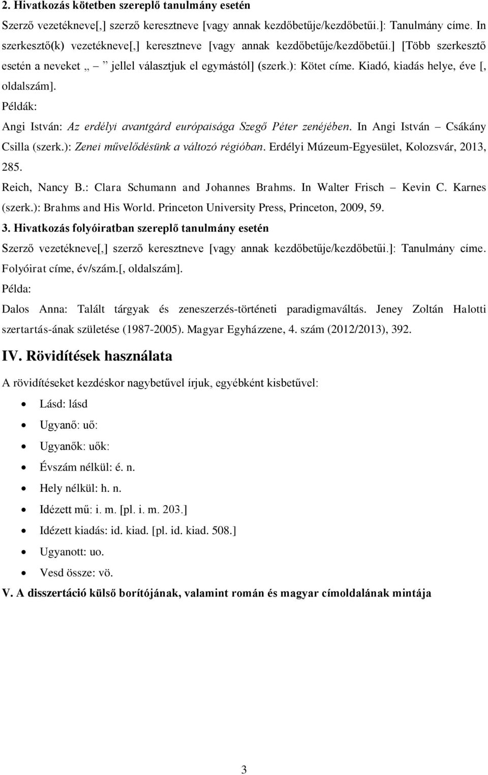 Kiadó, kiadás helye, éve [, oldalszám]. Példák: Angi István: Az erdélyi avantgárd európaisága Szegő Péter zenéjében. In Angi István Csákány Csilla (szerk.): Zenei művelődésünk a változó régióban.