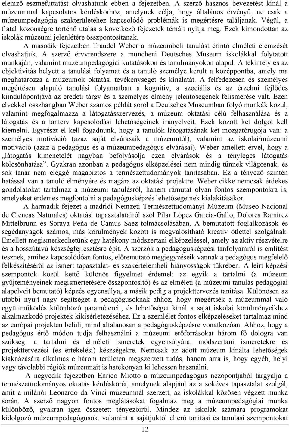 Végül, a fiatal közönségre történő utalás a következő fejezetek témáit nyitja meg. Ezek kimondottan az iskolák múzeumi jelenlétére összpontosítanak.