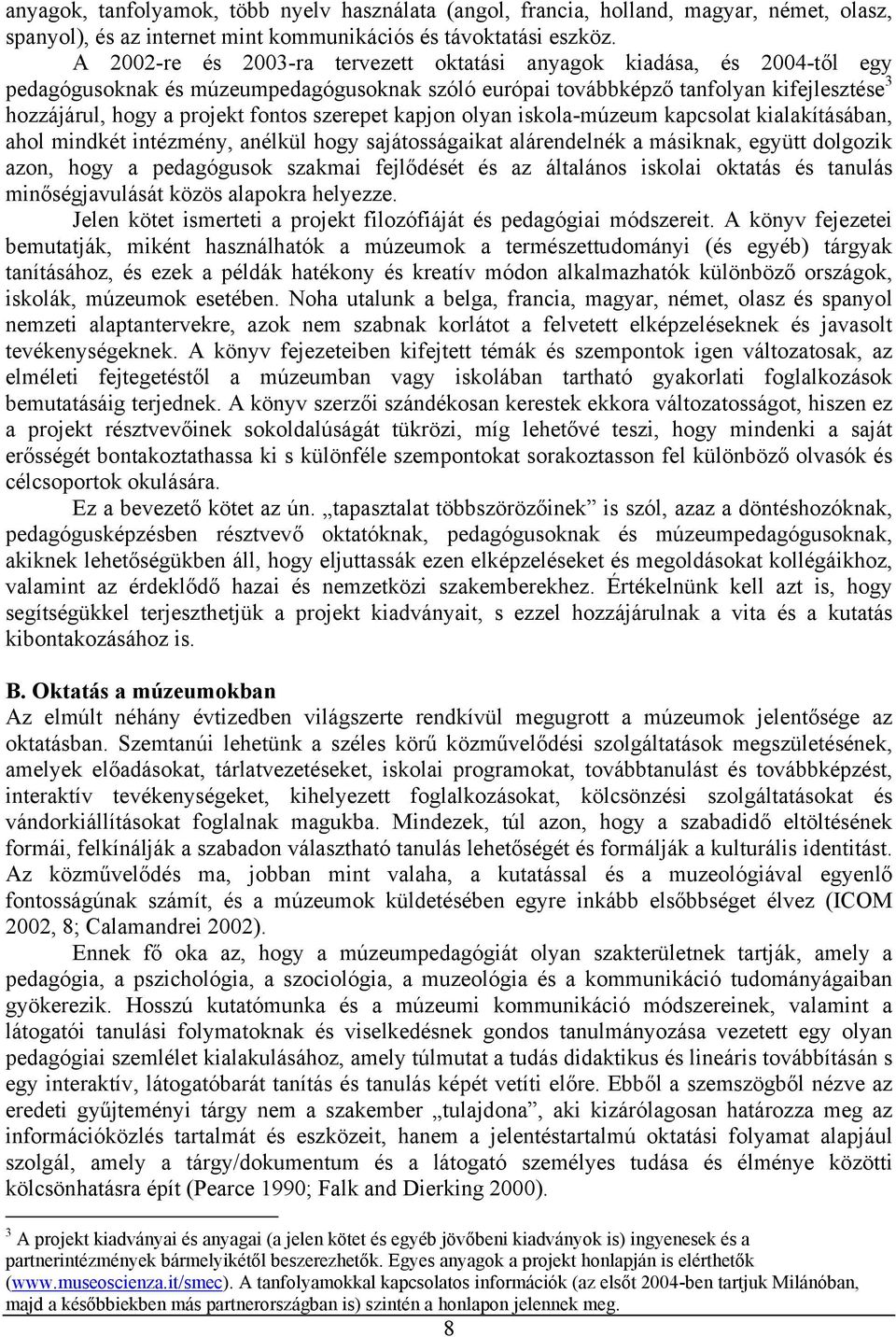 szerepet kapjon olyan iskola-múzeum kapcsolat kialakításában, ahol mindkét intézmény, anélkül hogy sajátosságaikat alárendelnék a másiknak, együtt dolgozik azon, hogy a pedagógusok szakmai fejlődését