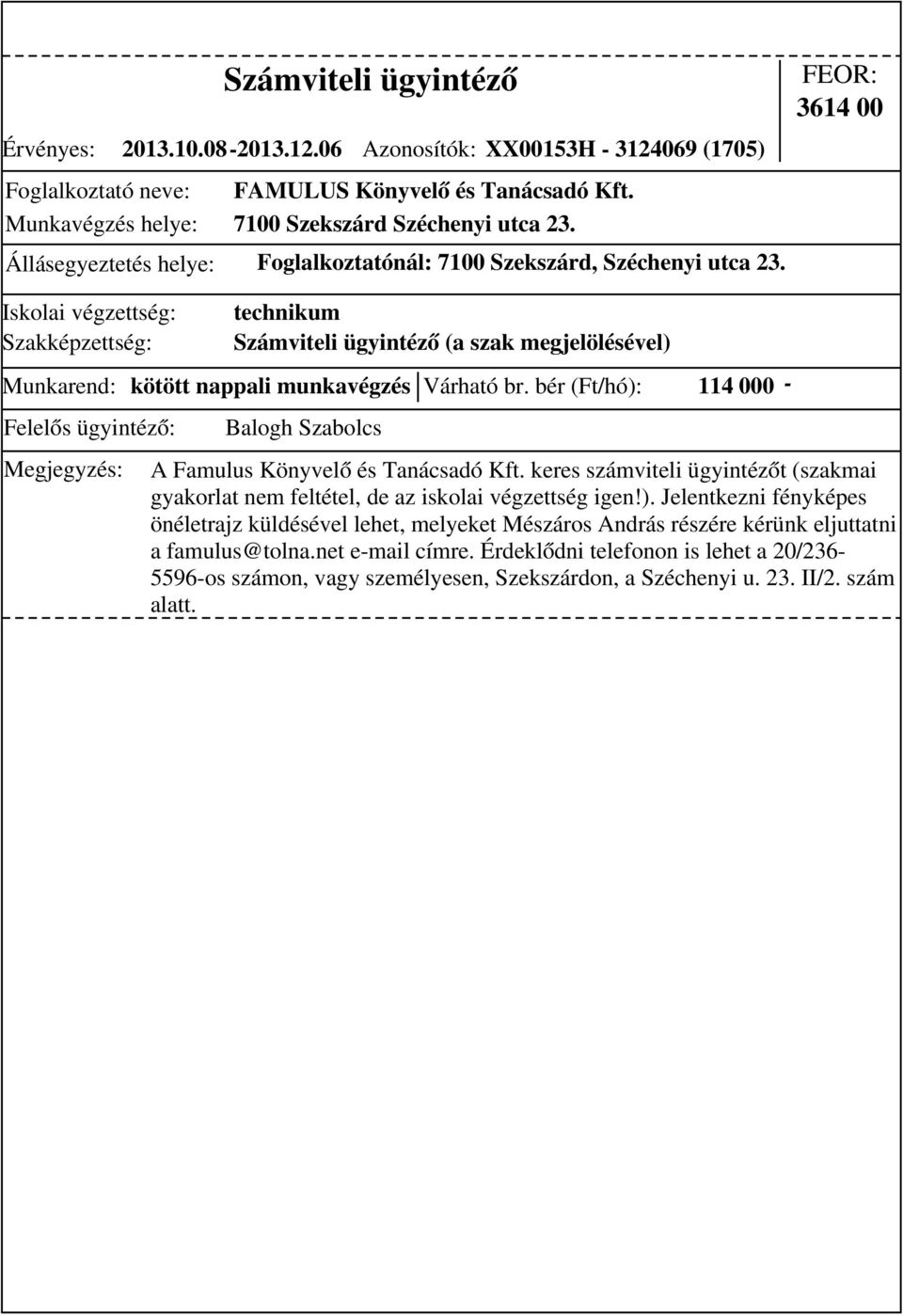 bér (Ft/hó): 114 000 - A Famulus Könyvelő és Tanácsadó Kft. keres számviteli ügyintézőt (szakmai gyakorlat nem feltétel, de az iskolai végzettség igen!). Jelentkezni fényképes önéletrajz küldésével lehet, melyeket Mészáros András részére kérünk eljuttatni a famulus@tolna.