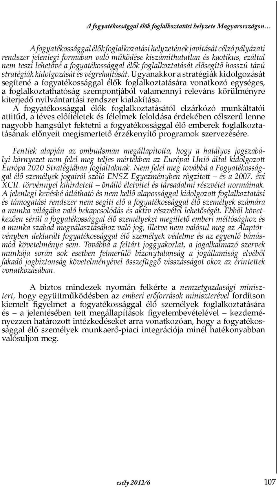 Ugyanakkor a stratégiák kidolgozását segítené a fogyatékossággal élők foglalkoztatására vonatkozó egységes, a foglalkoztathatóság szempontjából valamennyi releváns körülményre kiterjedő