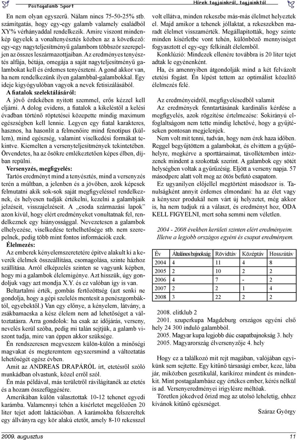 Az eredményes tenyésztés alfája, bétája, omegája a saját nagyteljesítményű galambokat kell és érdemes tenyészteni. A gond akkor van, ha nem rendelkezünk ilyen galambbal-galambokkal.