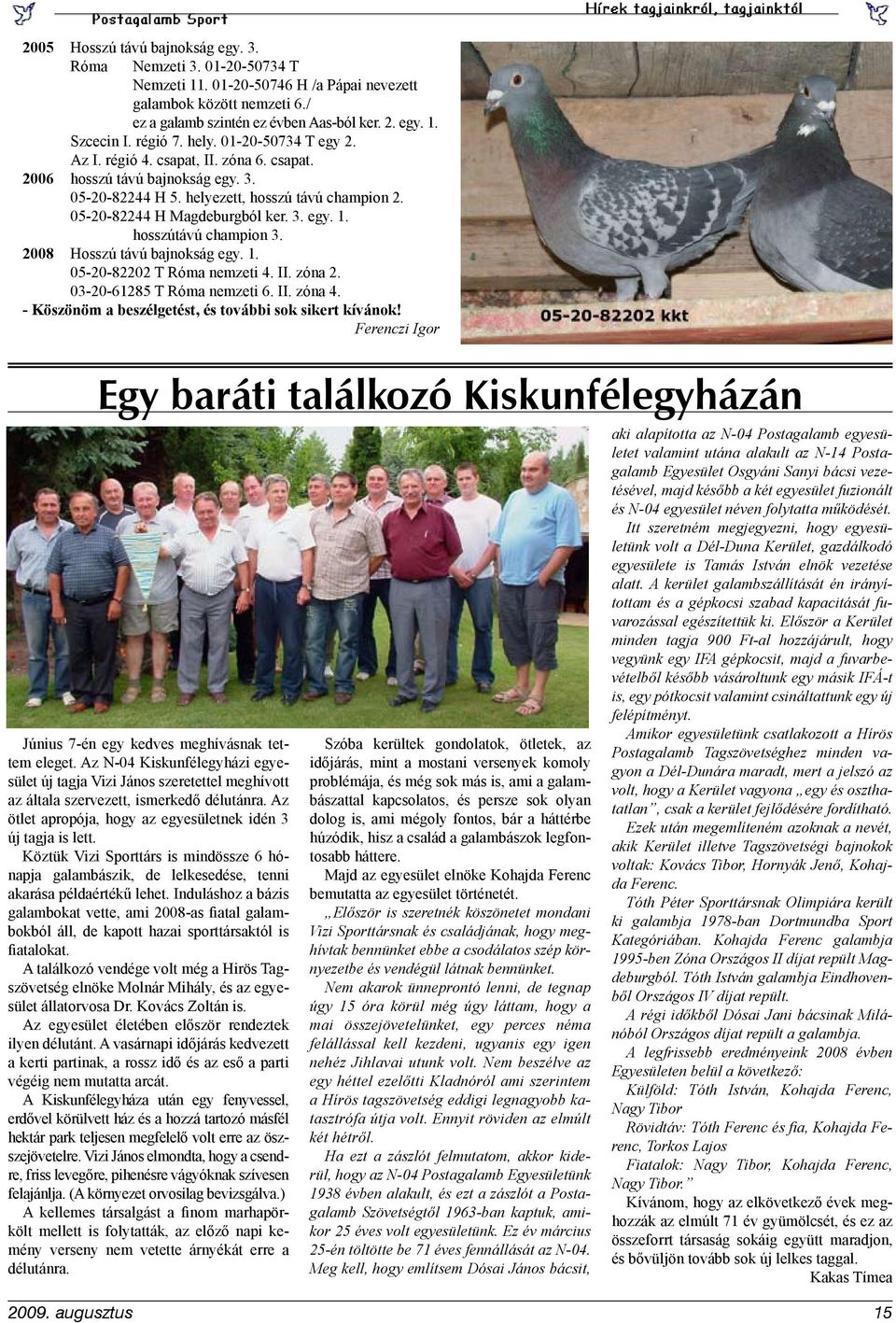 hosszútávú champion 3. 2008 Hosszú távú bajnokság egy. 1. 05-20-82202 T Róma nemzeti 4. II. zóna 2. 03-20-61285 T Róma nemzeti 6. II. zóna 4. - Köszönöm a beszélgetést, és további sok sikert kívánok!