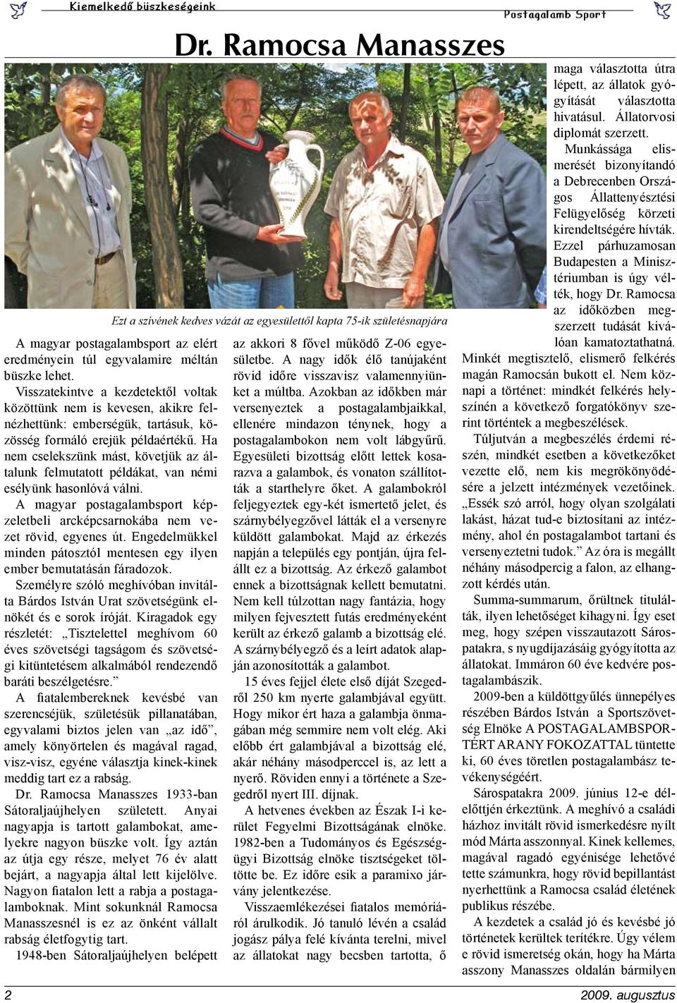Ha nem cselekszünk mást, követjük az általunk felmutatott példákat, van némi esélyünk hasonlóvá válni. A magyar postagalambsport képzeletbeli arcképcsarnokába nem vezet rövid, egyenes út.