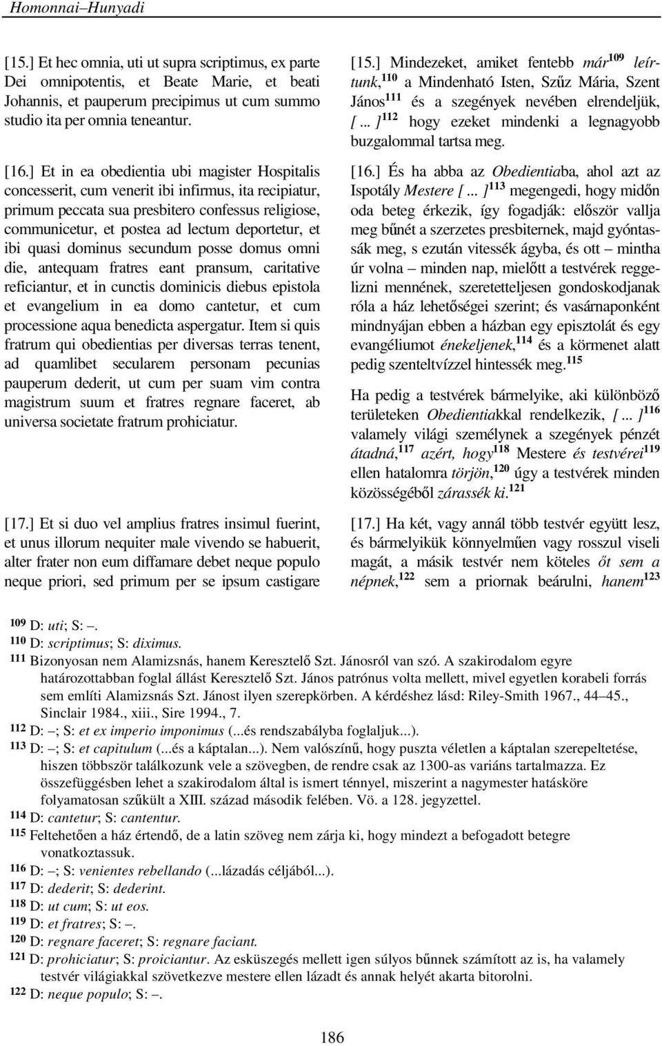 et ibi quasi dominus secundum posse domus omni die, antequam fratres eant pransum, caritative reficiantur, et in cunctis dominicis diebus epistola et evangelium in ea domo cantetur, et cum