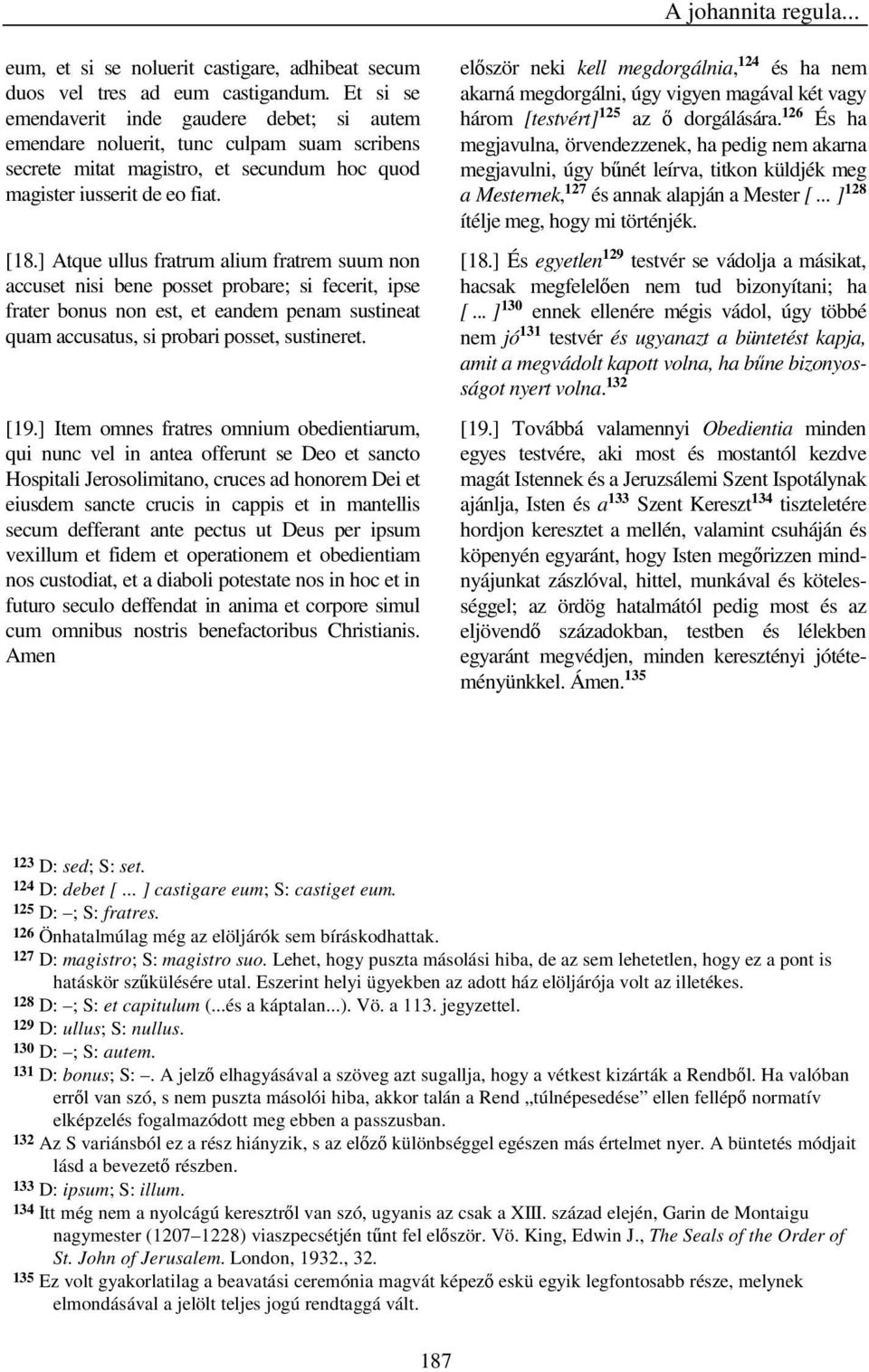 ] Atque ullus fratrum alium fratrem suum non accuset nisi bene posset probare; si fecerit, ipse frater bonus non est, et eandem penam sustineat quam accusatus, si probari posset, sustineret. [19.