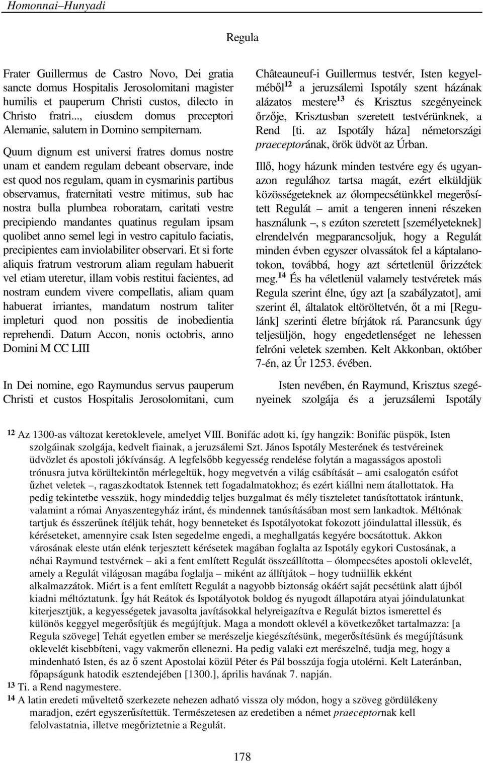 Quum dignum est universi fratres domus nostre unam et eandem regulam debeant observare, inde est quod nos regulam, quam in cysmarinis partibus observamus, fraternitati vestre mitimus, sub hac nostra