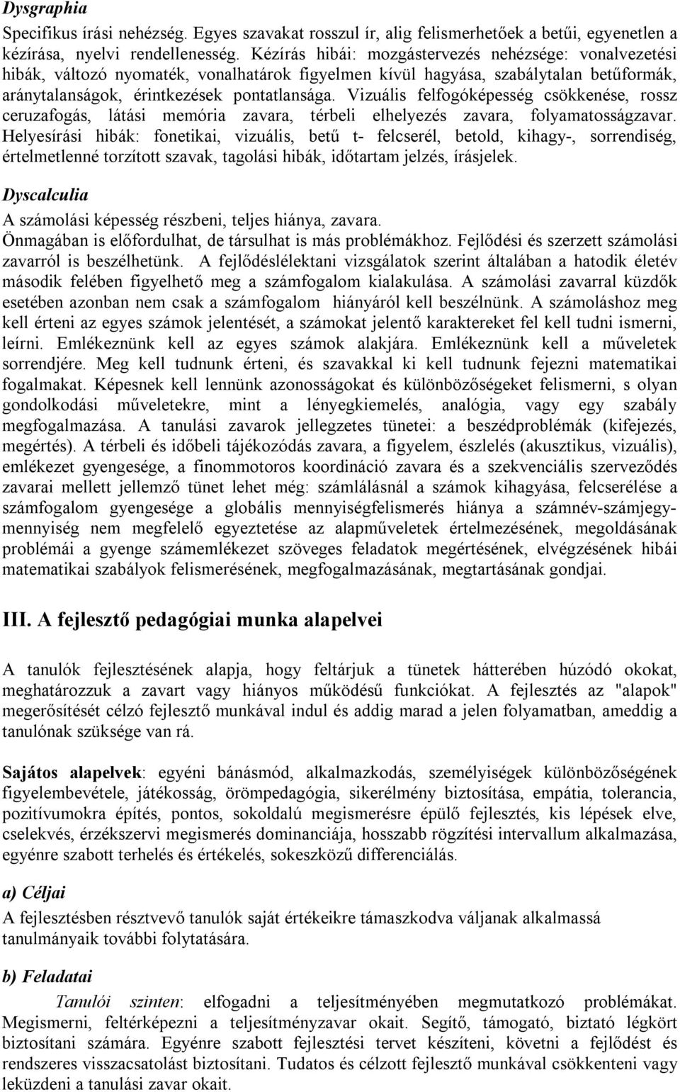 Vizuális felfogóképesség csökkenése, rossz ceruzafogás, látási memória zavara, térbeli elhelyezés zavara, folyamatosságzavar.