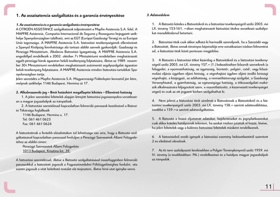 A MAPFRE Asistencia S.A. biztosítási tevékenységének ellenőrzését a Spanyol Királyság fennhatósága alá tartozó alábbi szervek gyakorolják: Gazdasági és Pénzügyi Minisztérium, Általános Biztosítási Igazgatóság.