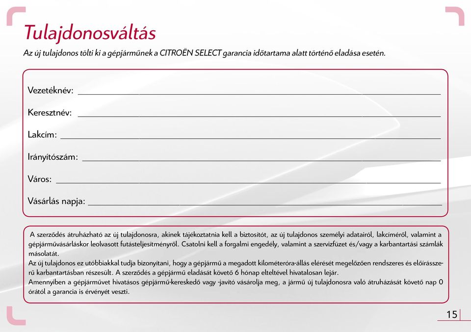 lakcíméről, valamint a gépjárművásárláskor leolvasott futásteljesítményről. Csatolni kell a forgalmi engedély, valamint a szervizfüzet és/vagy a karbantartási számlák másolatát.