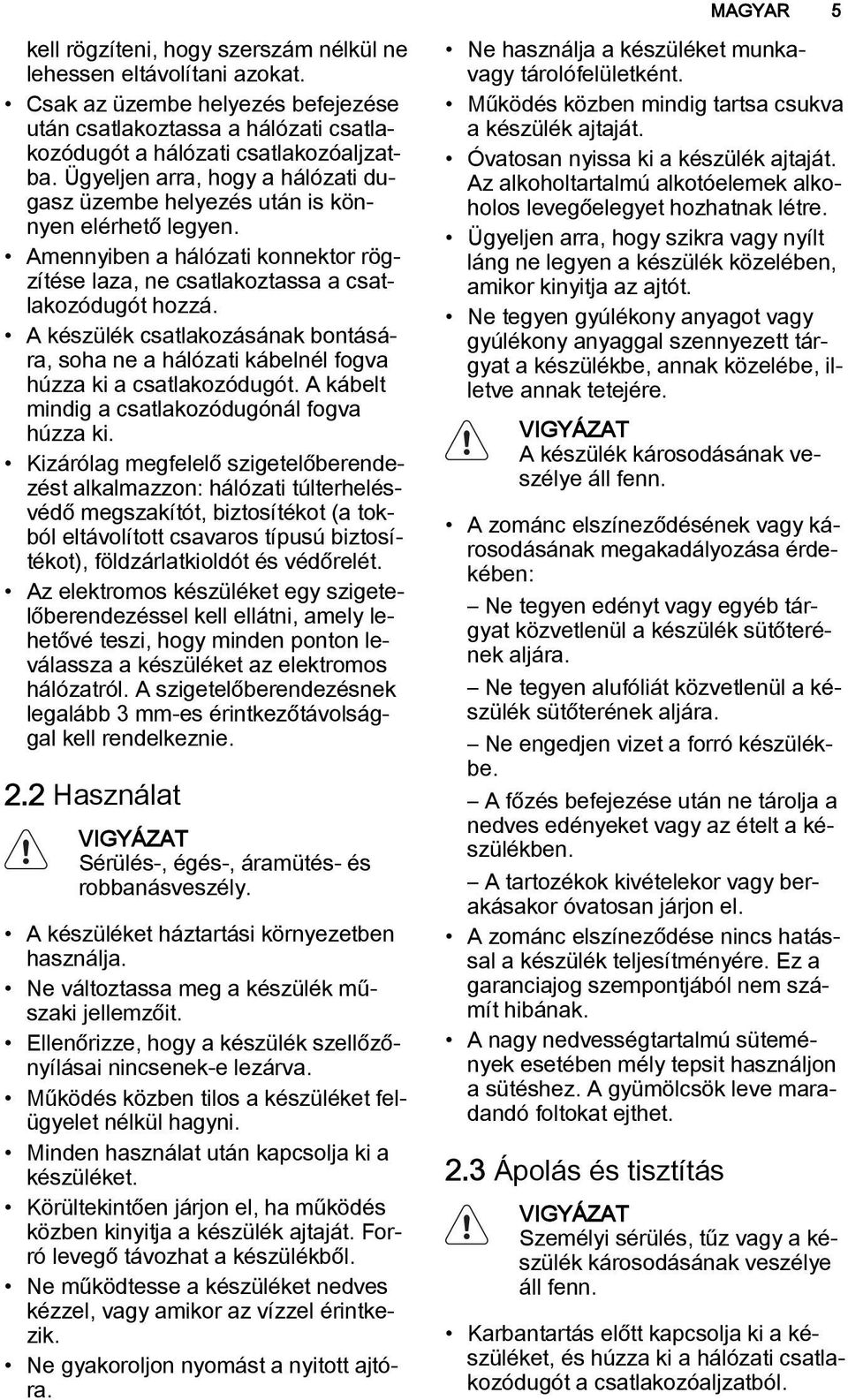 A készülék csatlakozásának bontására, soha ne a hálózati kábelnél fogva húzza ki a csatlakozódugót. A kábelt mindig a csatlakozódugónál fogva húzza ki.