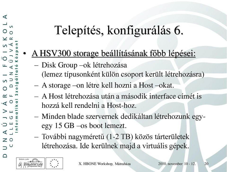 storage on létre kell hozni a Host okat. A Host létrehozása után a második interface címét is hozzá kell rendelni a Host-hoz.