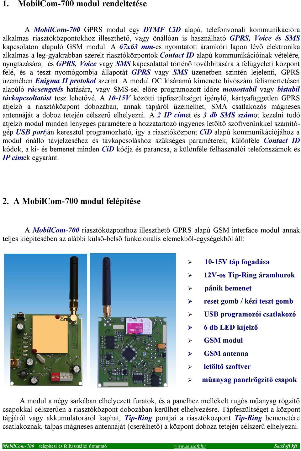 A 67x63 mm-es nyomtatott áramköri lapon lévő elektronika alkalmas a leg-gyakrabban szerelt riasztóközpontok Contact ID alapú kommunikációinak vételére, nyugtázására, és GPRS, Voice vagy SMS