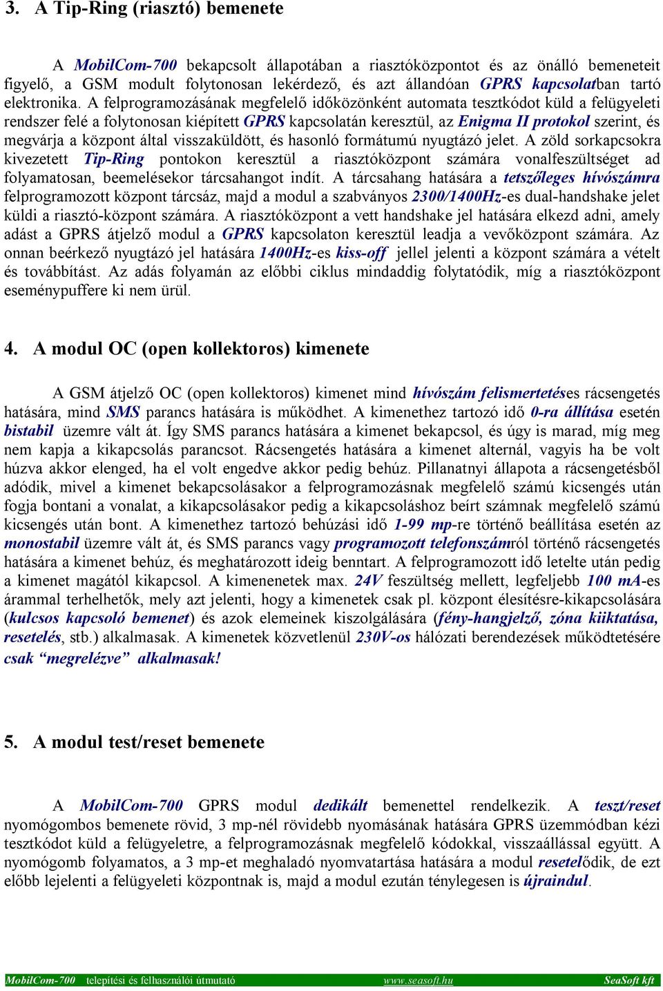 A felprogramozásának megfelelő időközönként automata tesztkódot küld a felügyeleti rendszer felé a folytonosan kiépített GPRS kapcsolatán keresztül, az Enigma II protokol szerint, és megvárja a