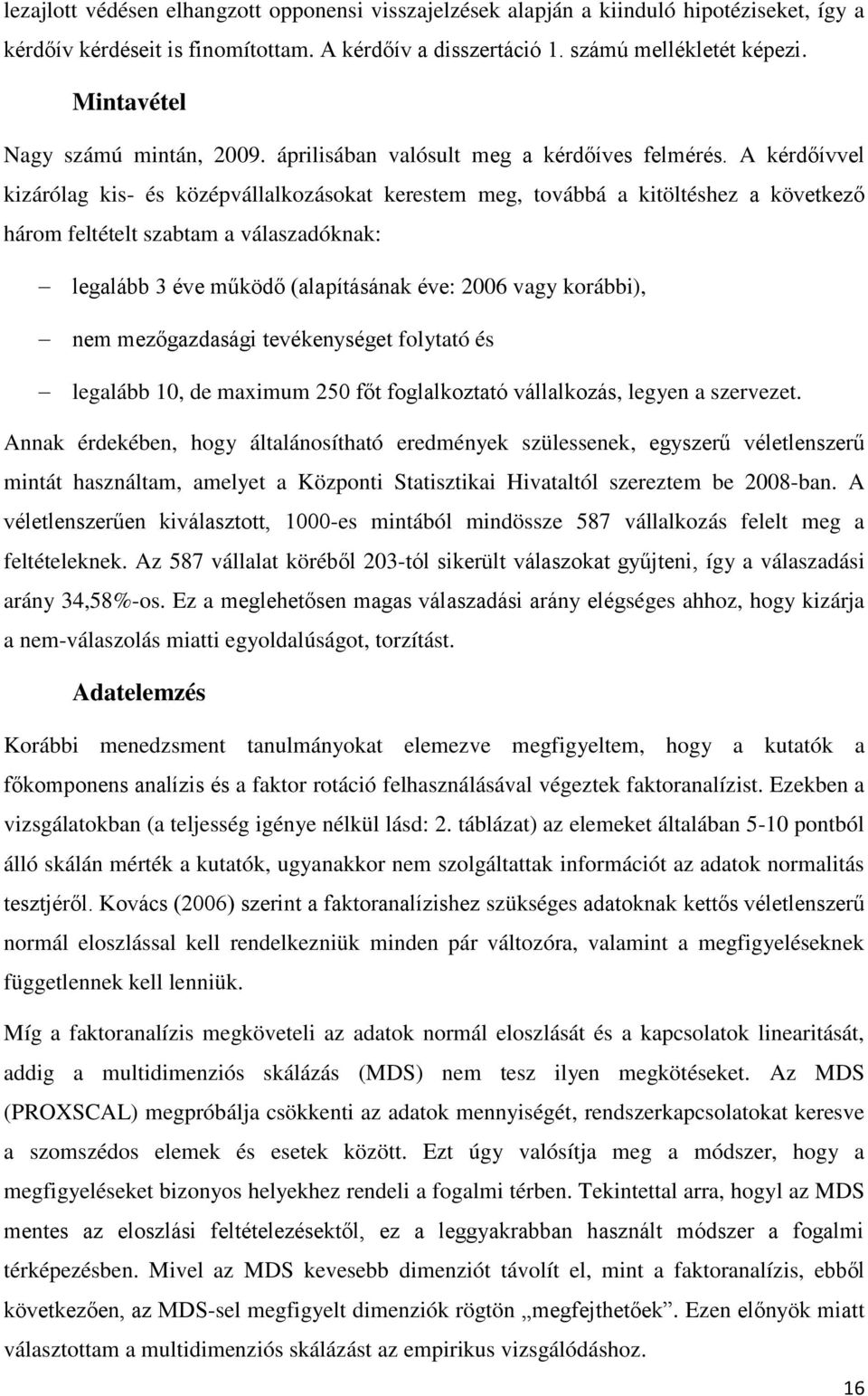 A kérdőívvel kizárólag kis- és középvállalkozásokat kerestem meg, továbbá a kitöltéshez a következő három feltételt szabtam a válaszadóknak: legalább 3 éve működő (alapításának éve: 2006 vagy