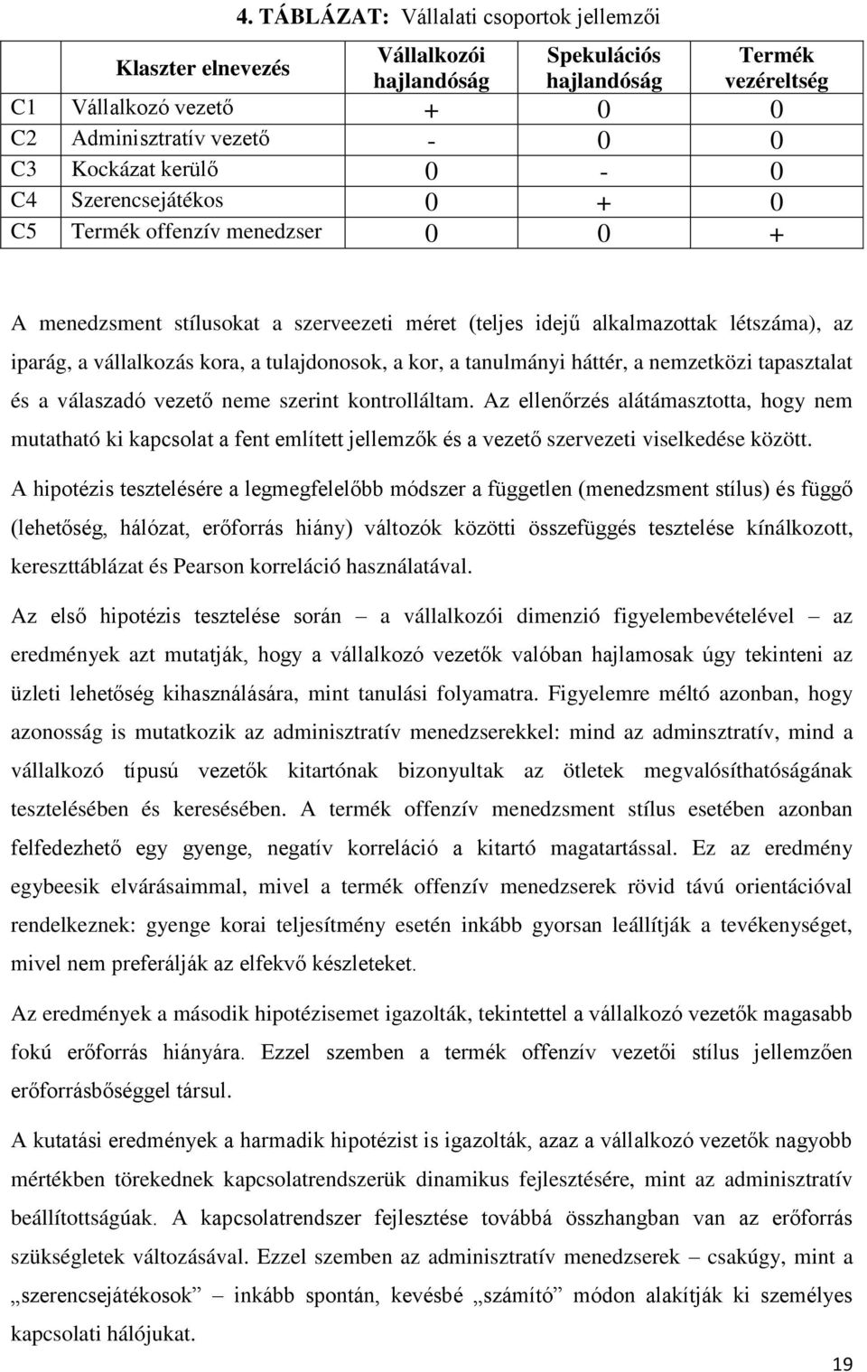 Szerencsejátékos 0 + 0 C5 Termék offenzív menedzser 0 0 + A menedzsment stílusokat a szerveezeti méret (teljes idejű alkalmazottak létszáma), az iparág, a vállalkozás kora, a tulajdonosok, a kor, a