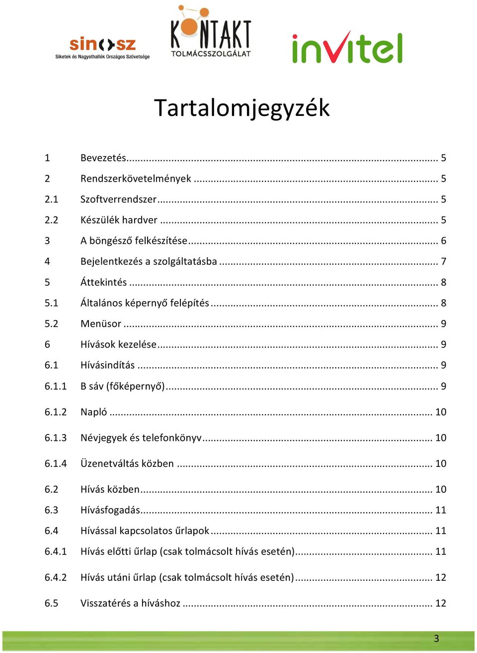 .. 9 6.1.2 Napló... 10 6.1.3 Névjegyek és telefonkönyv... 10 6.1.4 Üzenetváltás közben... 10 6.2 Hívás közben... 10 6.3 Hívásfogadás... 11 6.