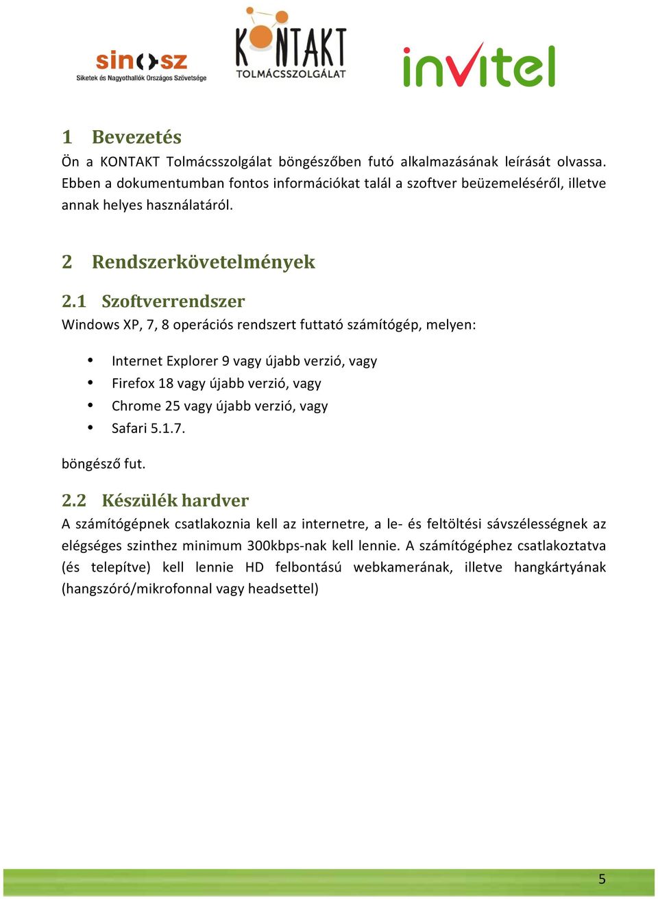 1 Szoftverrendszer Windows XP, 7, 8 operációs rendszert futtató számítógép, melyen: Internet Explorer 9 vagy újabb verzió, vagy Firefox 18 vagy újabb verzió, vagy Chrome 25 vagy újabb verzió,