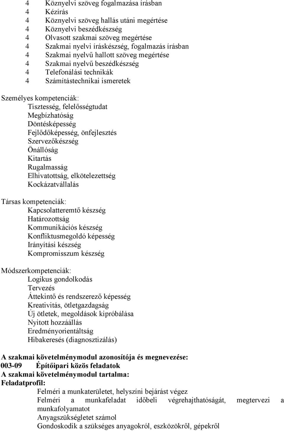 Megbízhatóság Döntésképesség Fejlődőképesség, önfejlesztés Szervezőkészség Önállóság Kitartás Rugalmasság Elhivatottság, elkötelezettség Kockázatvállalás Társas kompetenciák: Kapcsolatteremtő készség