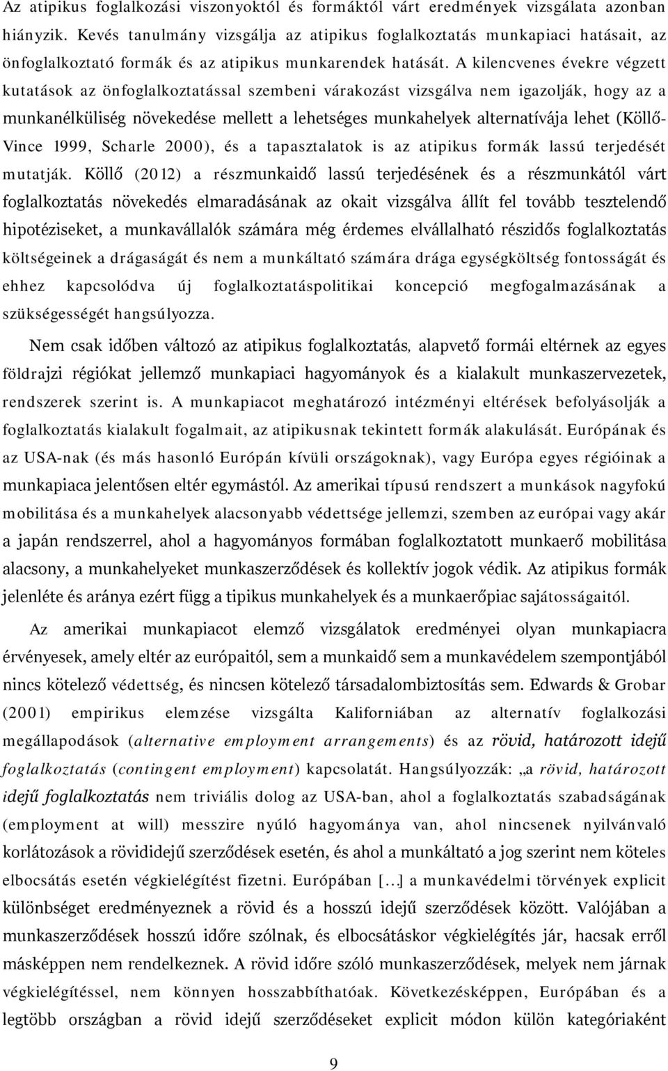 A kilencvenes évekre végzett kutatások az önfoglalkoztatással szembeni várakozást vizsgálva nem igazolják, hogy az a munkanélküliség növekedése mellett a lehetséges munkahelyek alternatívája lehet