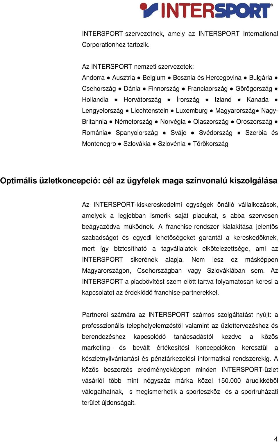 Lengyelország Liechtenstein Luxemburg Magyarország Nagy- Britannia Németország Norvégia Olaszország Oroszország Románia Spanyolország Svájc Svédország Szerbia és Montenegro Szlovákia Szlovénia