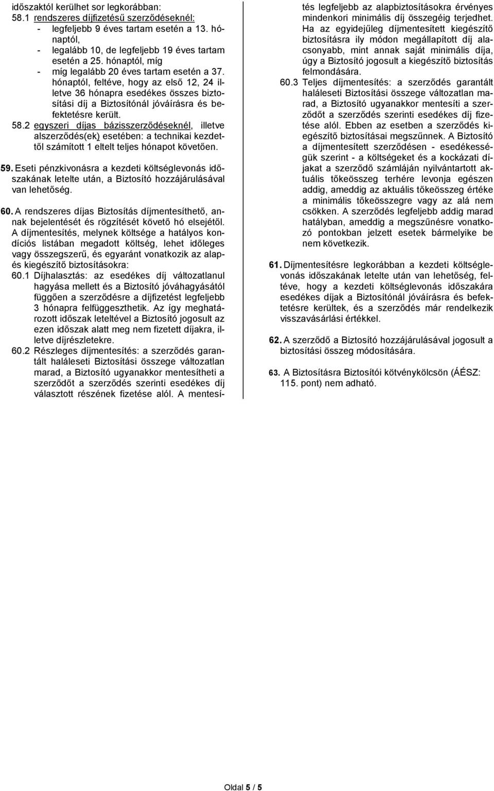 2 egyszeri díjas bázisszerződéseknél, illetve alszerződés(ek) esetében: a technikai kezdettől számított 1 eltelt teljes hónapot követően. 59.