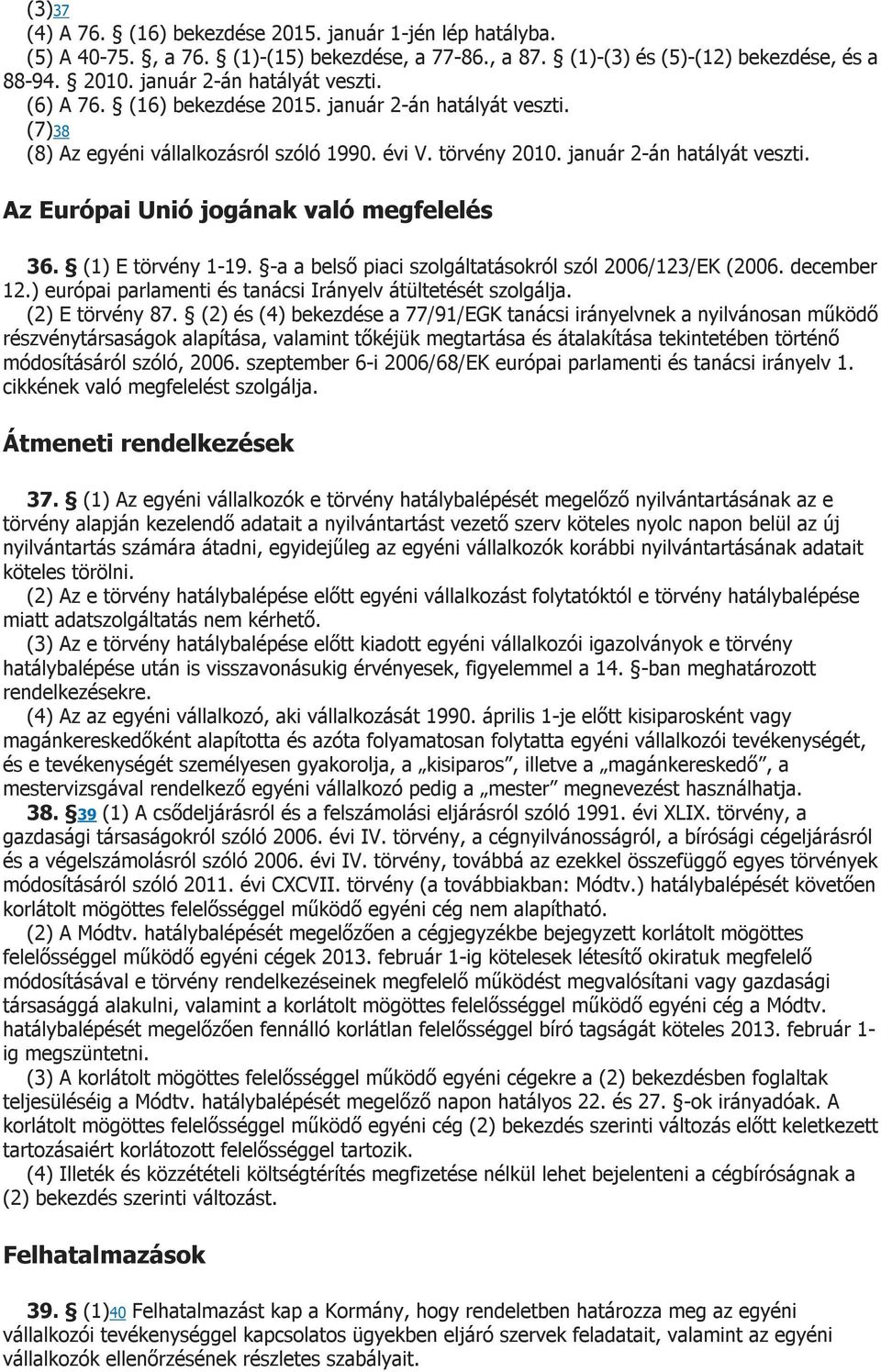 (1) E törvény 1-19. -a a belső piaci szolgáltatásokról szól 2006/123/EK (2006. december 12.) európai parlamenti és tanácsi Irányelv átültetését szolgálja. (2) E törvény 87.