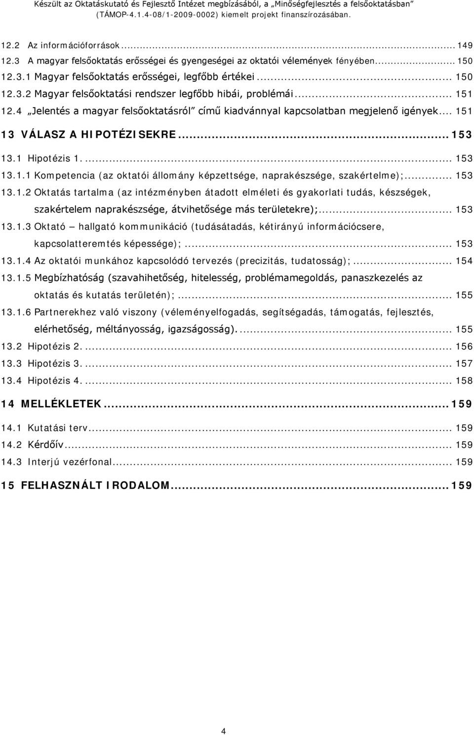 .. 153 13.1.2 Oktatás tartalma (az intézményben átadott elméleti és gyakorlati tudás, készségek, szakértelem naprakészsége, átvihetősége más területekre);... 153 13.1.3 Oktató hallgató kommunikáció (tudásátadás, kétirányú információcsere, kapcsolatteremtés képessége);.