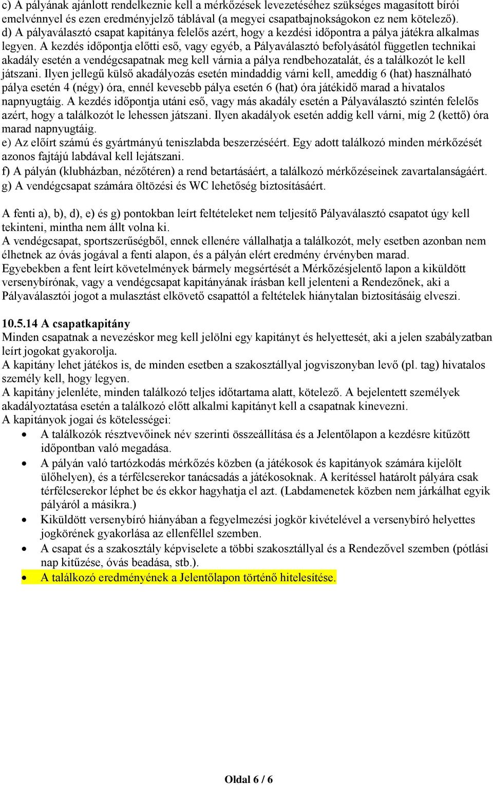 A kezdés időpontja előtti eső, vagy egyéb, a Pályaválasztó befolyásától független technikai akadály esetén a vendégcsapatnak meg kell várnia a pálya rendbehozatalát, és a találkozót le kell játszani.