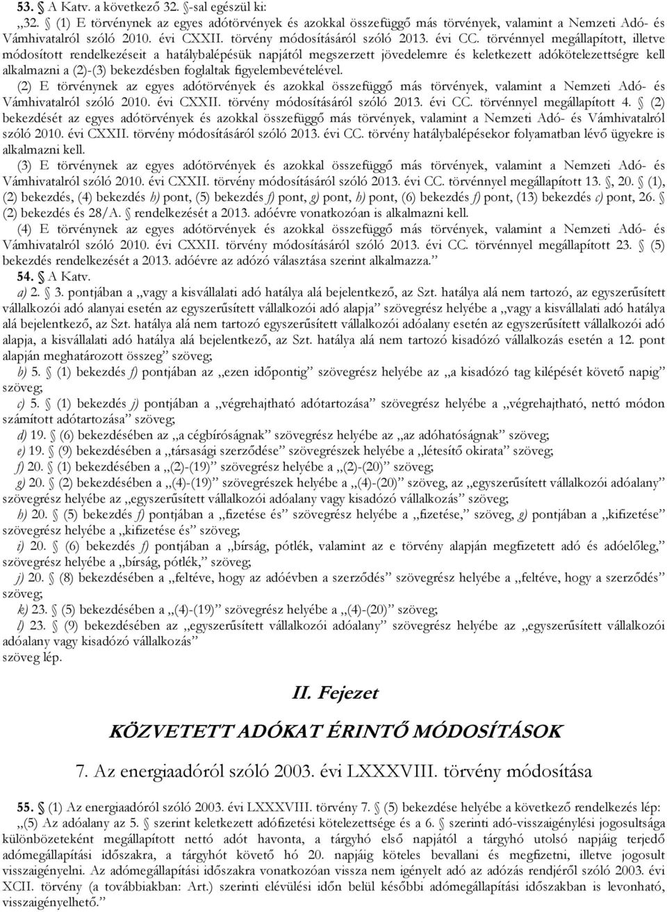 törvénnyel megállapított, illetve módosított rendelkezéseit a hatálybalépésük napjától megszerzett jövedelemre és keletkezett adókötelezettségre kell alkalmazni a (2)-(3) bekezdésben foglaltak